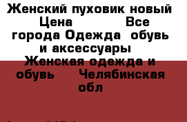 Женский пуховик новый › Цена ­ 6 000 - Все города Одежда, обувь и аксессуары » Женская одежда и обувь   . Челябинская обл.